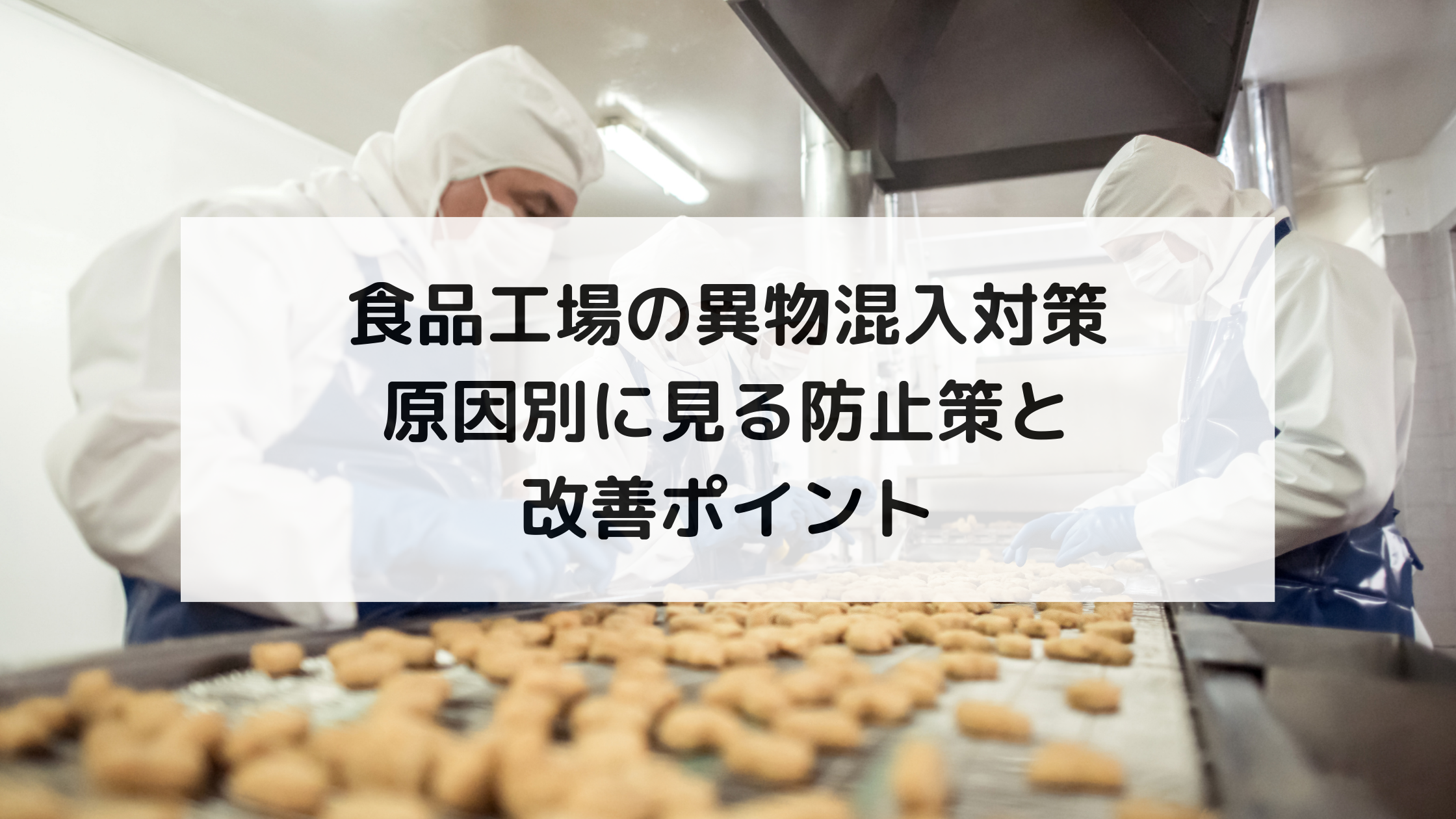 食品製造工場における各種異物の混入防止／原因究明事例集 食品会社、工場の信頼を失うきっかけに…異物混入の事例と最適な